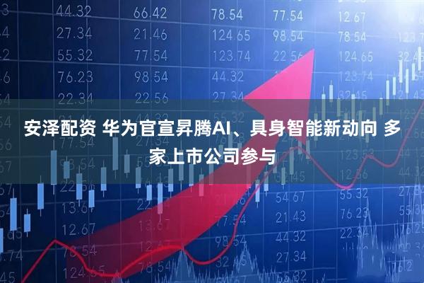 安泽配资 华为官宣昇腾AI、具身智能新动向 多家上市公司参与