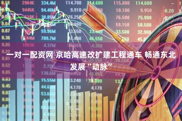 一对一配资网 京哈高速改扩建工程通车 畅通东北发展“动脉”
