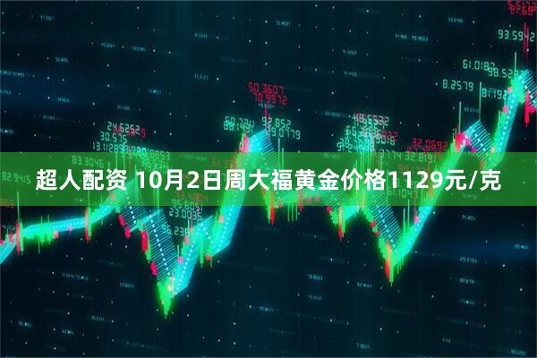超人配资 10月2日周大福黄金价格1129元/克